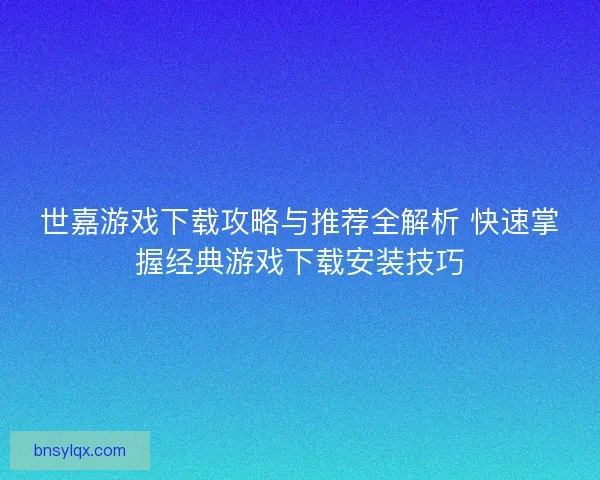世嘉游戏下载攻略与推荐全解析 快速掌握经典游戏下载安装技巧
